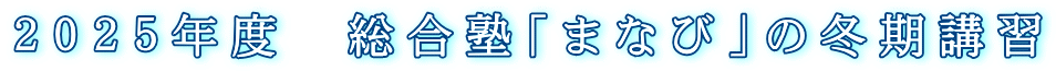２０２５年度　総合塾「まなび」の冬期講習