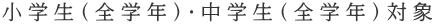小学生（全学年）・中学生（全学年）対象