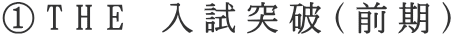 ①THE 入試突破（前期）