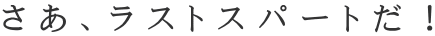 さあ、ラストスパートだ！