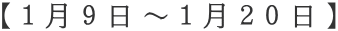 【１月９日～１月２０日】