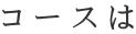 コースは