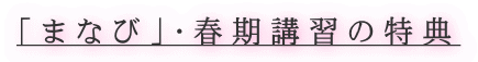 「まなび」・春期講習の特典