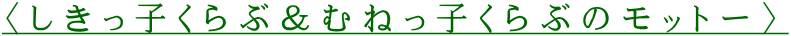 〈しきっ子くらぶ＆むねっ子くらぶのモットー〉