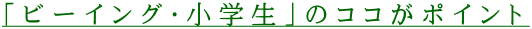 「ビーイング・小学生」のココがポイント