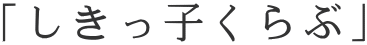 「しきっ子くらぶ」